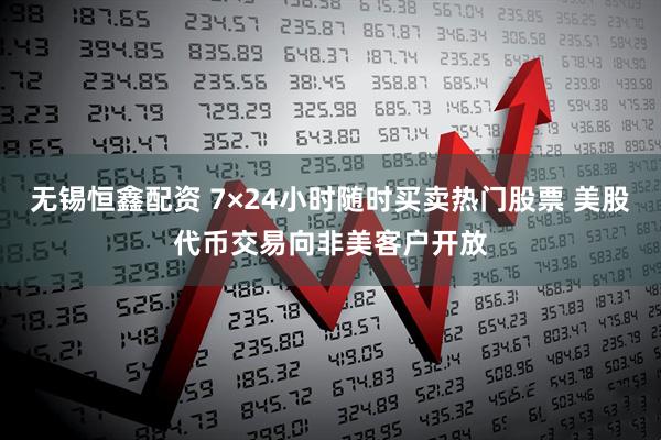 无锡恒鑫配资 7×24小时随时买卖热门股票 美股代币交易向非美客户开放