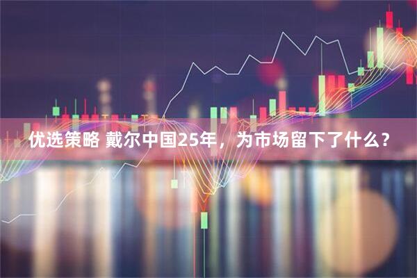 优选策略 戴尔中国25年，为市场留下了什么？