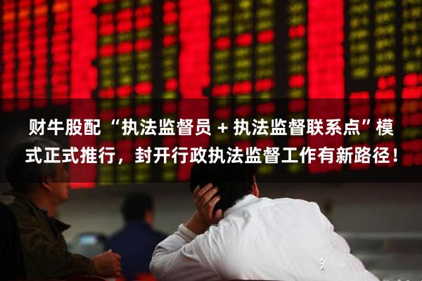 财牛股配 “执法监督员 + 执法监督联系点”模式正式推行，封开行政执法监督工作有新路径！