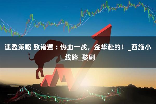 速盈策略 致诸暨 : 热血一战，金华赴约！_西施小_线路_婺剧