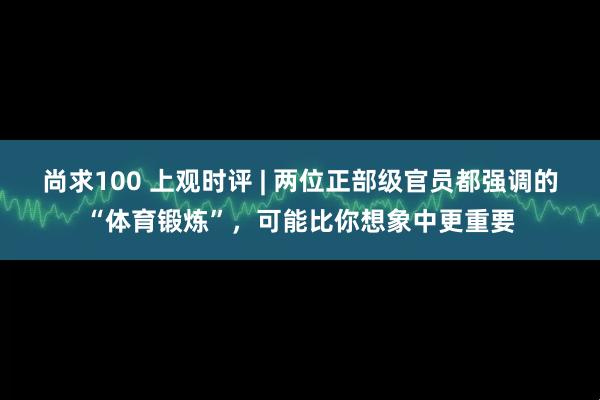 尚求100 上观时评 | 两位正部级官员都强调的“体育锻炼”，可能比你想象中更重要